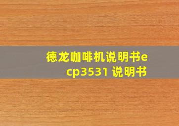 德龙咖啡机说明书ecp3531 说明书